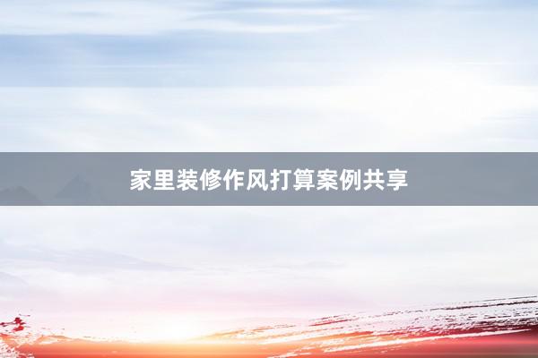 家里装修作风打算案例共享