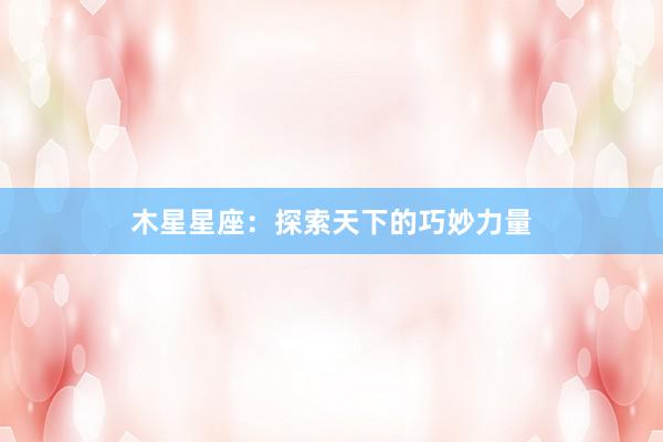 木星星座：探索天下的巧妙力量