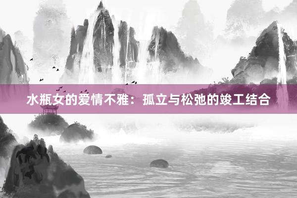 水瓶女的爱情不雅：孤立与松弛的竣工结合